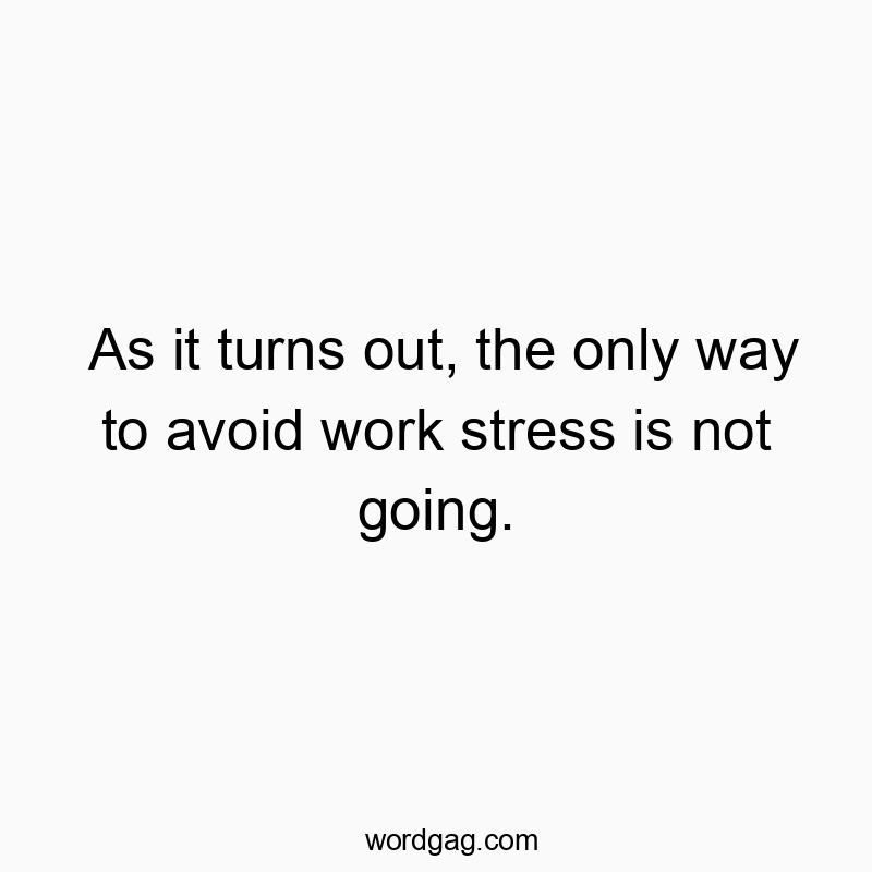 As it turns out, the only way to avoid work stress is not going.