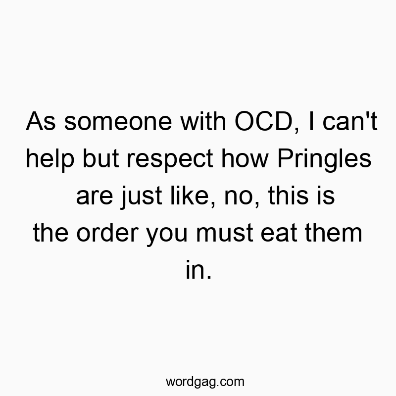 As someone with OCD, I can’t help but respect how Pringles are just like, no, this is the order you must eat them in.