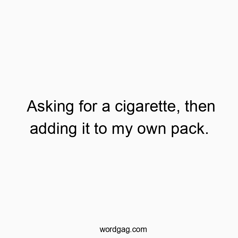 Asking for a cigarette, then adding it to my own pack.