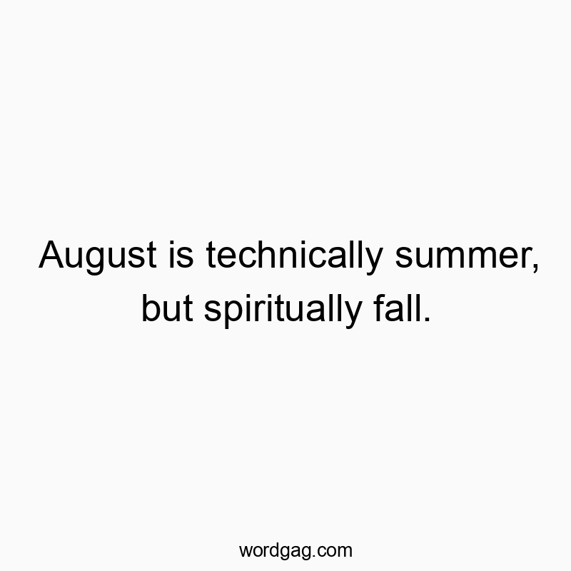 August is technically summer, but spiritually fall.