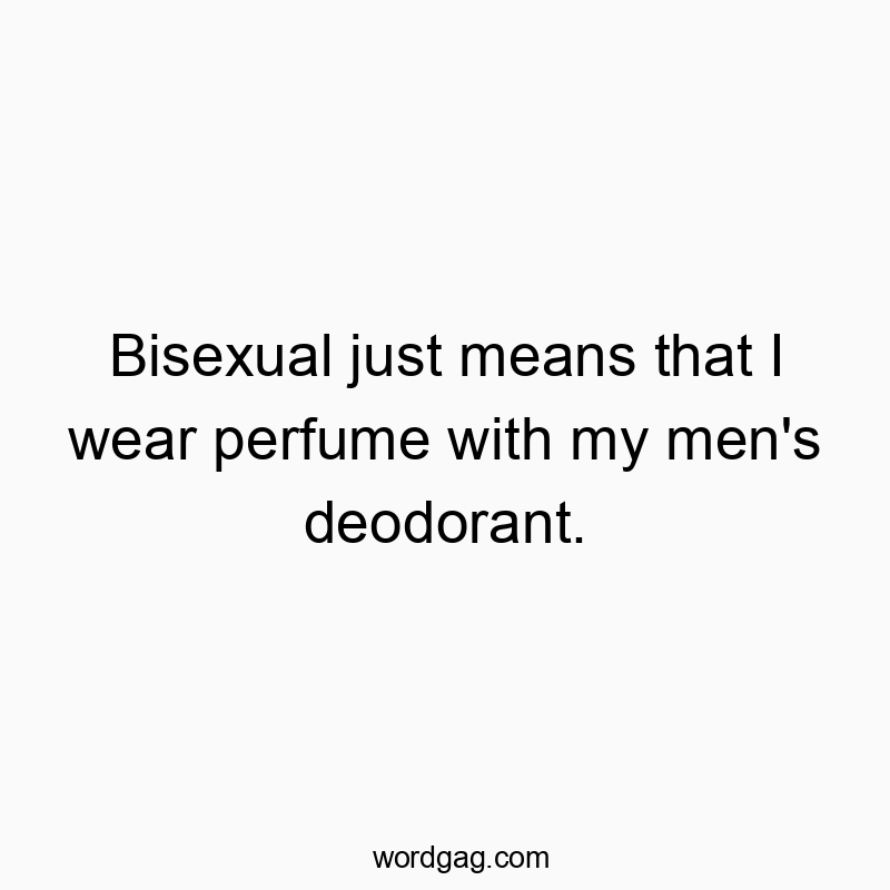 Bisexual just means that I wear perfume with my men’s deodorant.