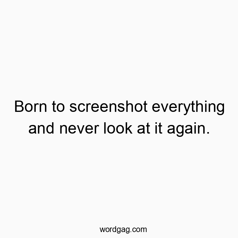 Funny never quotes - Born to screenshot everything and never look at it again.