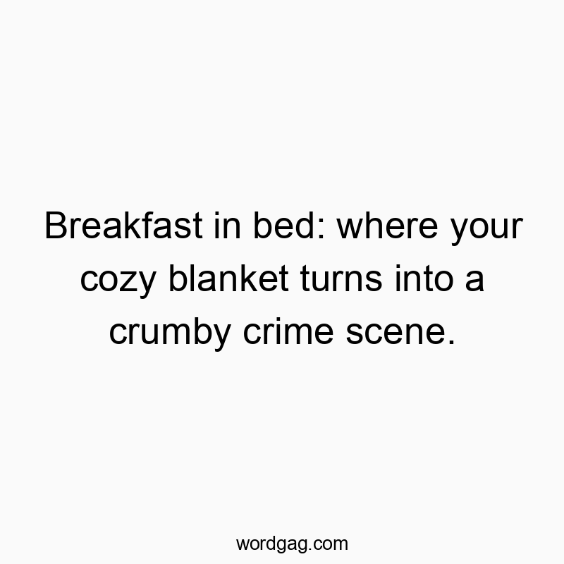 872 Funny food quotes - Breakfast in bed: where your cozy blanket turns into a crumby crime scene.