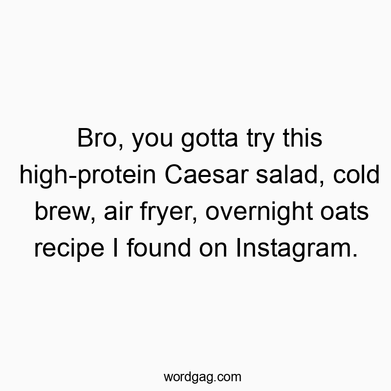 Bro, you gotta try this high-protein Caesar salad, cold brew, air fryer, overnight oats recipe I found on Instagram.