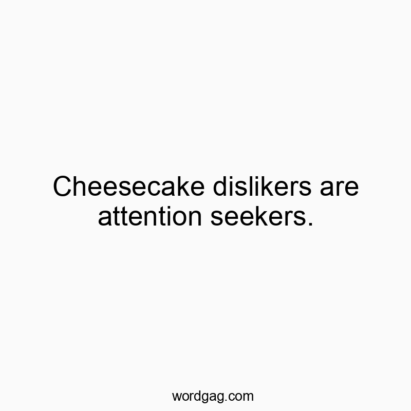 Cheesecake dislikers are attention seekers.
