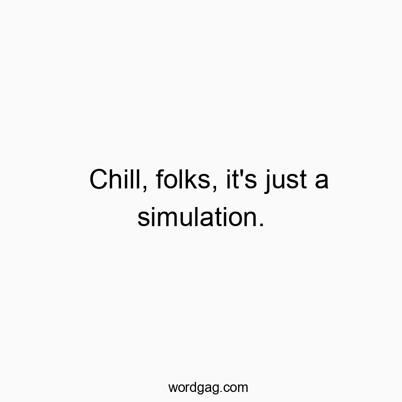 Chill, folks, it’s just a simulation.