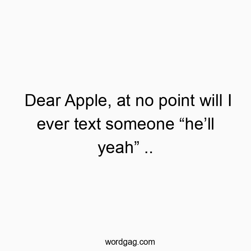 Dear Apple, at no point will I ever text someone “he’ll yea…