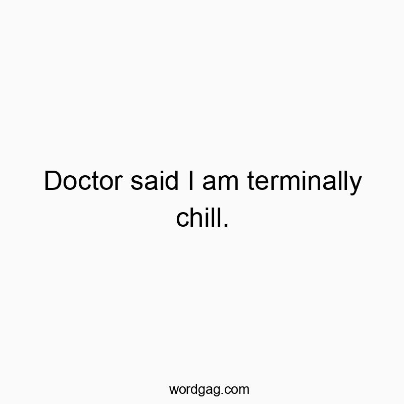 Funny medical joke quotes - Doctor said I am terminally chill.