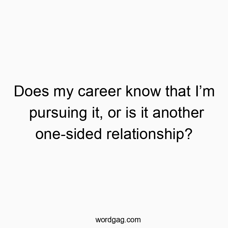 Does my career know that I’m pursuing it, or is it another one-sided relationship?