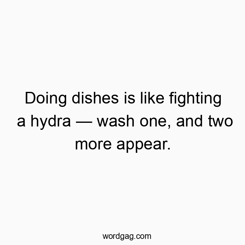 Funny appear quotes - Doing dishes is like fighting a hydra — wash one, and two m…