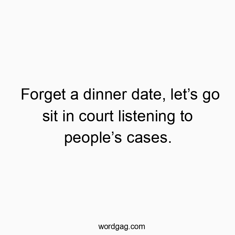 Funny quote about preferring courtroom hearings over dinner dates with witty humor.