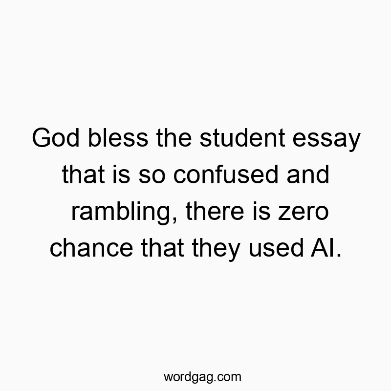 Funny God quotes - God bless the student essay that is so confused and rambling, there is zero chance that they used AI.
