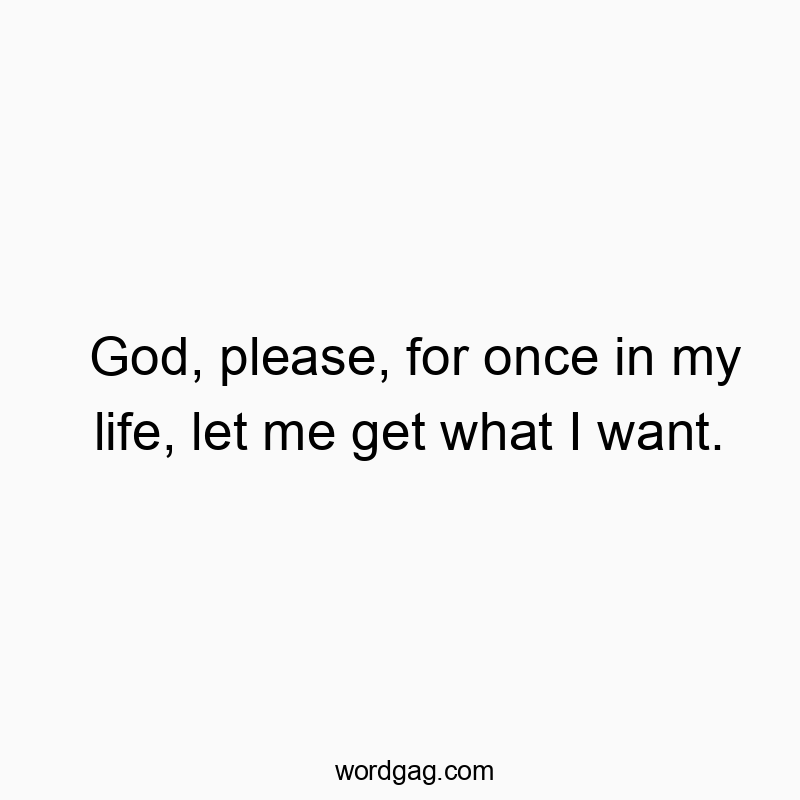 God, please, for once in my life, let me get what I want.