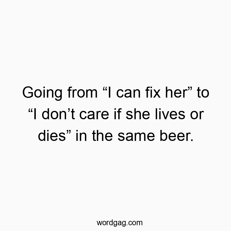 Witty text about changing feelings, with a humorous shift in attitude over beer.