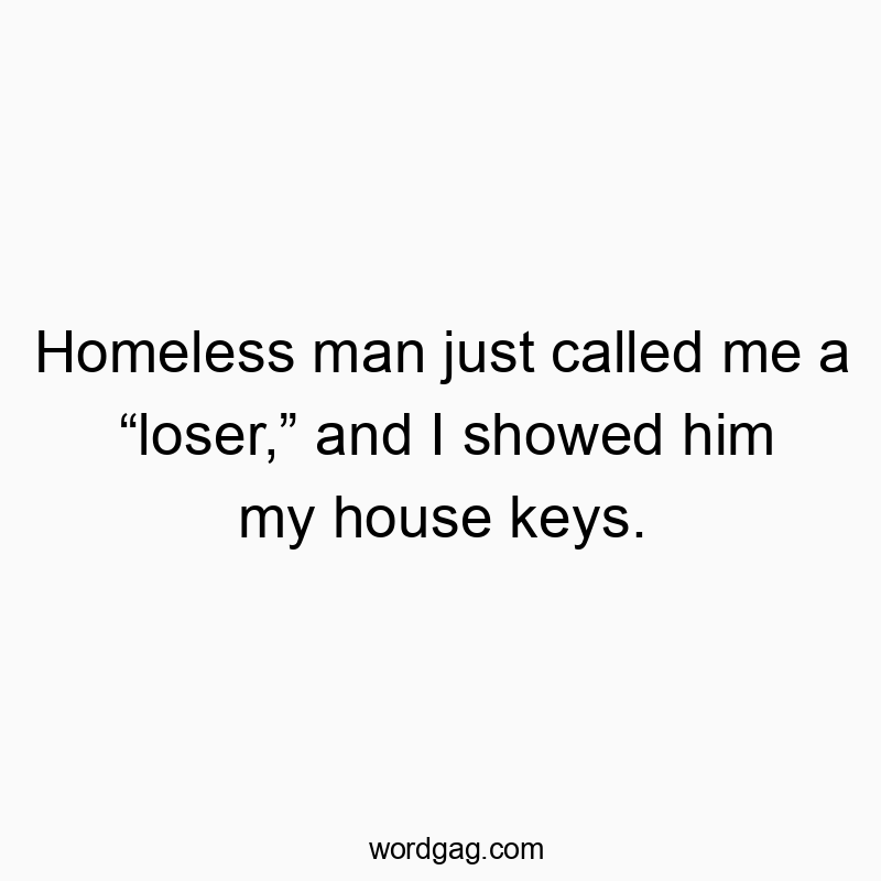 Homeless man just called me a โloser,โ and I showed him my house keys.