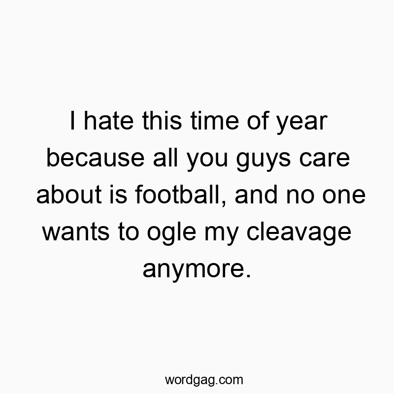 I hate this time of year because all you guys care about is…