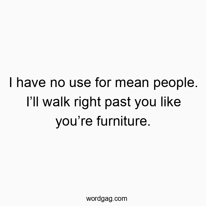 63 Funny past quotes - I have no use for mean people. I’ll walk right past you lik…