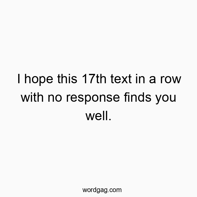 76 Funny response quotes - I hope this 17th text in a row with no response finds you w…