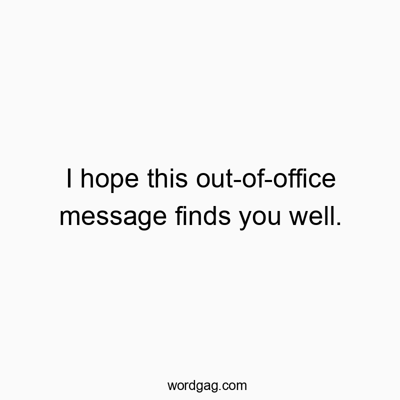 I hope this out-of-office message finds you well.