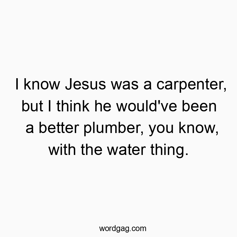 44 Funny religion quotes - I know Jesus was a carpenter, but I think he would’ve been a better plumber, you know, with the water thing.