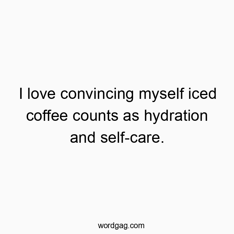 I love convincing myself iced coffee counts as hydration and self-care.