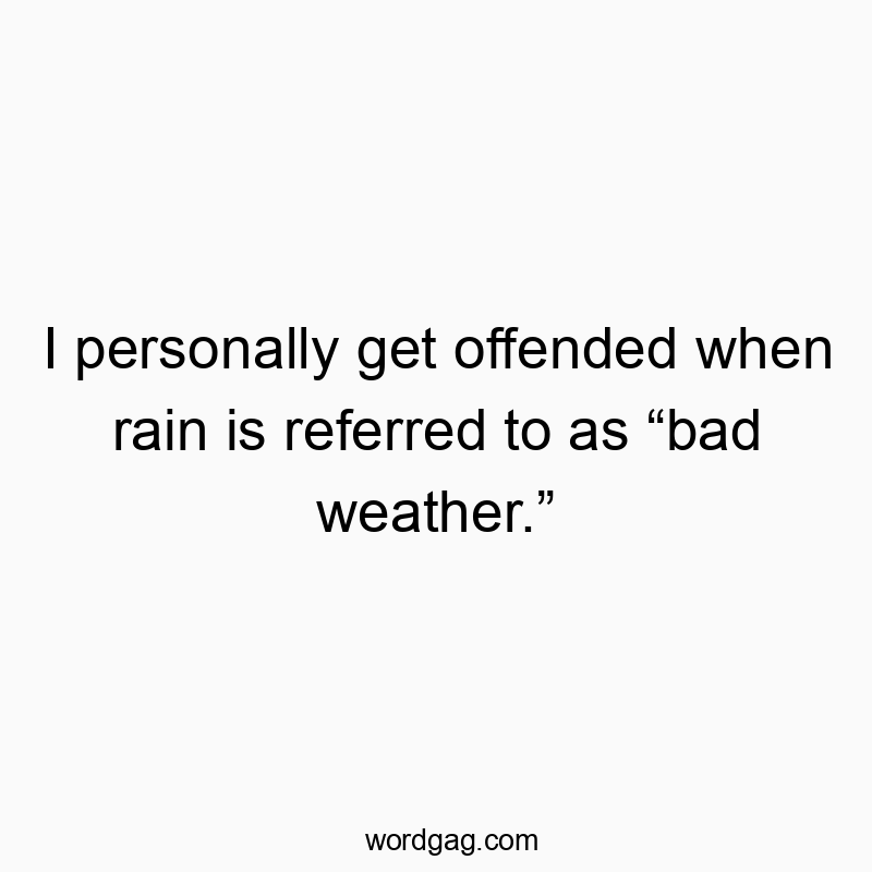 I personally get offended when rain is referred to as โbad weather.โ