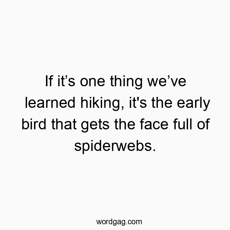 If itโs one thing weโve learned hiking, it’s the early bird that gets the face full of spiderwebs.