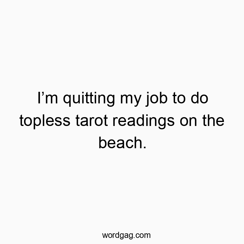 Iโm quitting my job to do topless tarot readings on the beach.