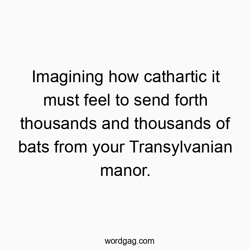 Funny gothic quotes - Imagining how cathartic it must feel to send forth thousands and thousands of bats from your Transylvanian manor.