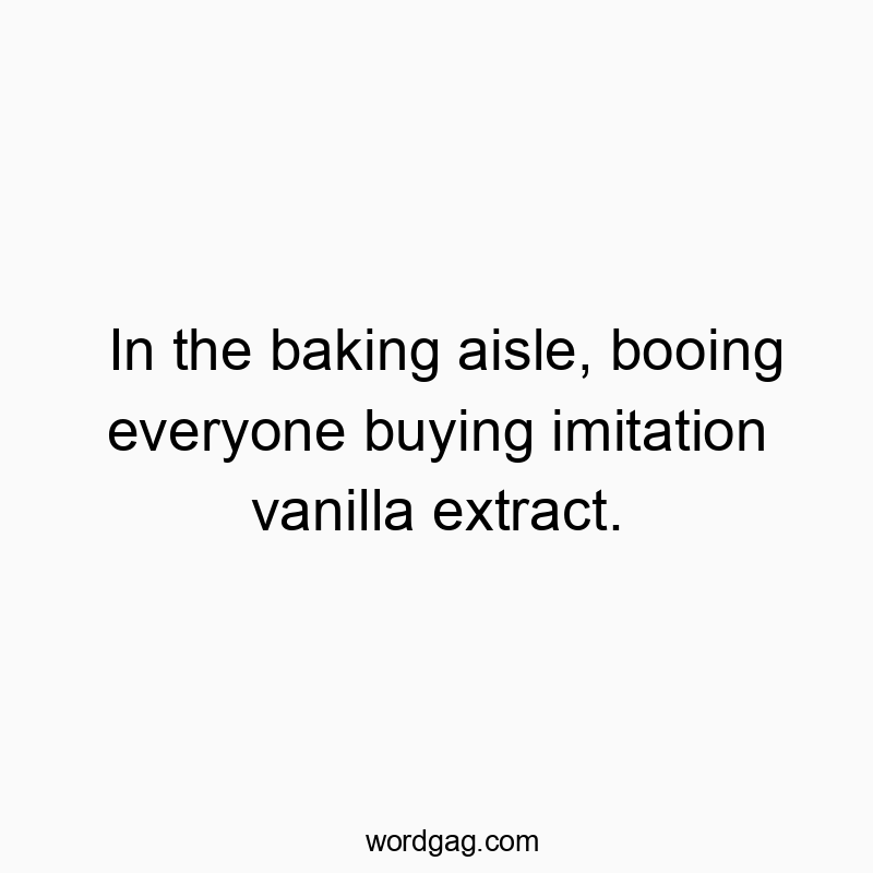 Funny vanilla quotes - In the baking aisle, booing everyone buying imitation vanilla extract.