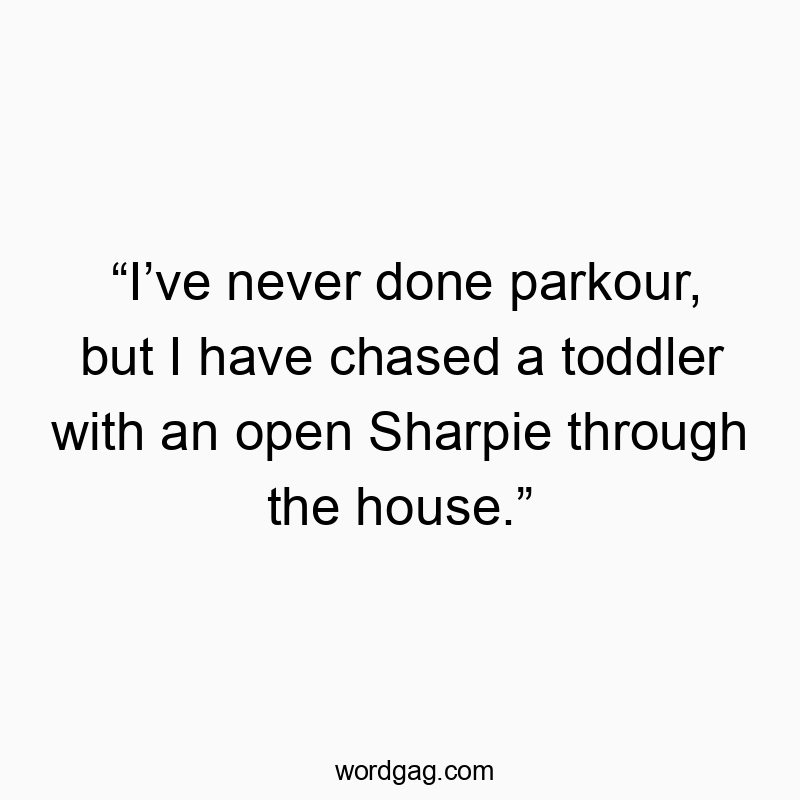 Funny parkour quotes - βIβve never done parkour, but I have chased a toddler with an open Sharpie through the house.β