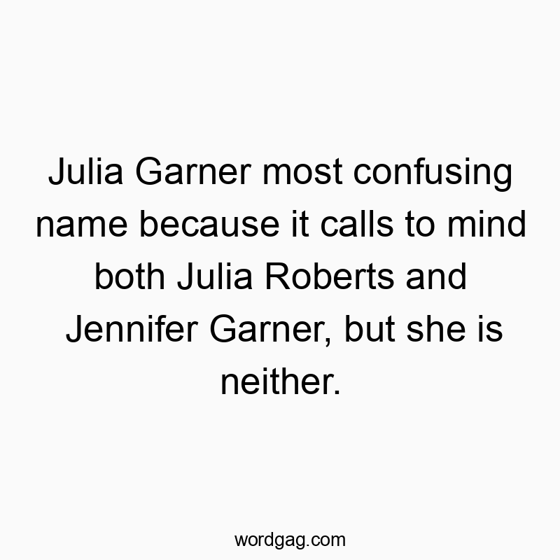 Funny confusion quotes - Julia Garner most confusing name because it calls to mind both Julia Roberts and Jennifer Garner, but she is neither.