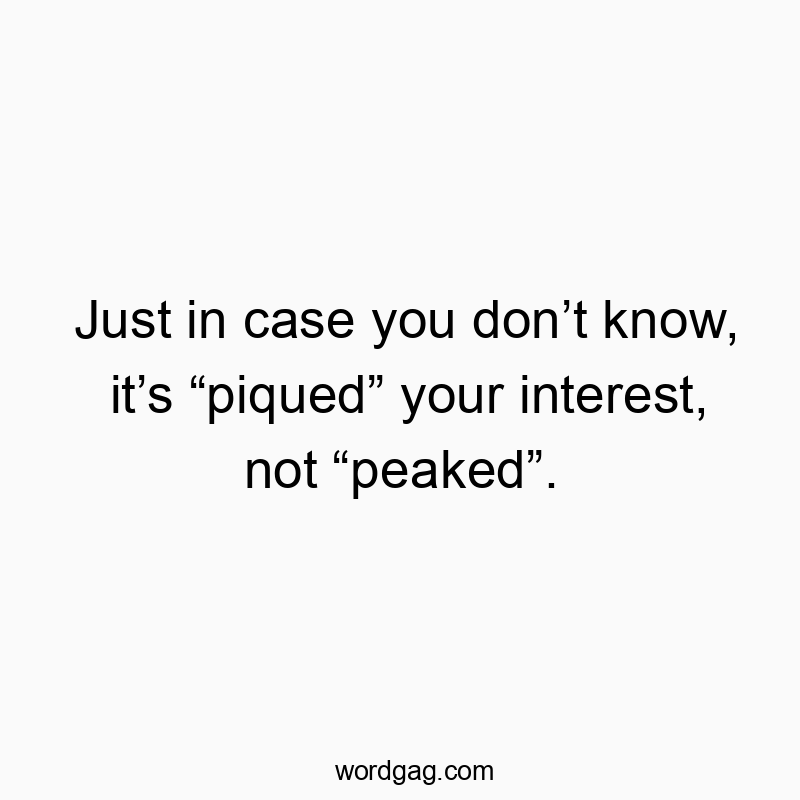Funny know quotes - Just in case you don’t know, it’s “piqued” your interest, not “peaked”.