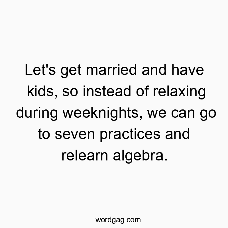 Funny kids quotes - Let’s get married and have kids, so instead of relaxing during weeknights, we can go to seven practices and relearn algebra.