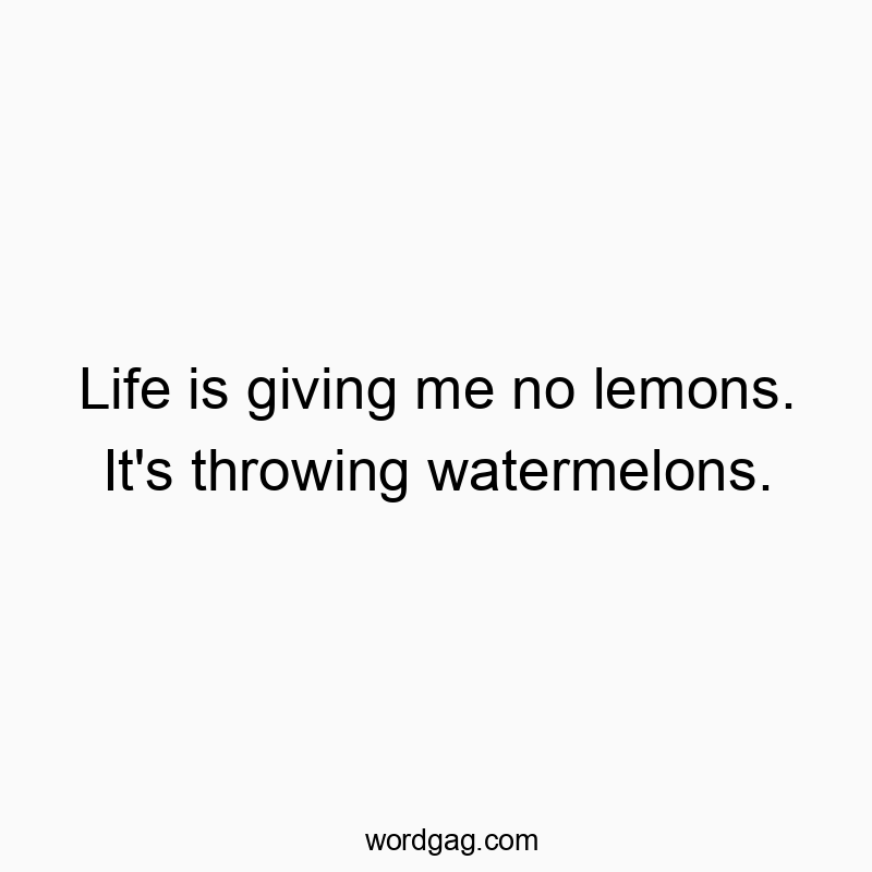 Funny fruit quotes - Life is giving me no lemons. It’s throwing watermelons.