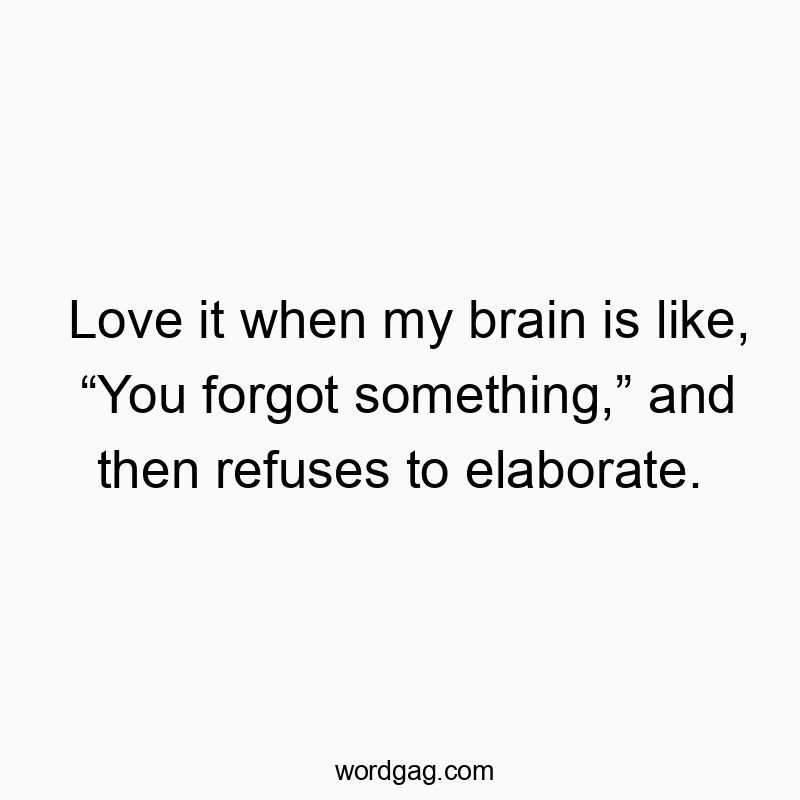 Funny confusion quotes - Love it when my brain is like, βYou forgot something,β and then refuses to elaborate.