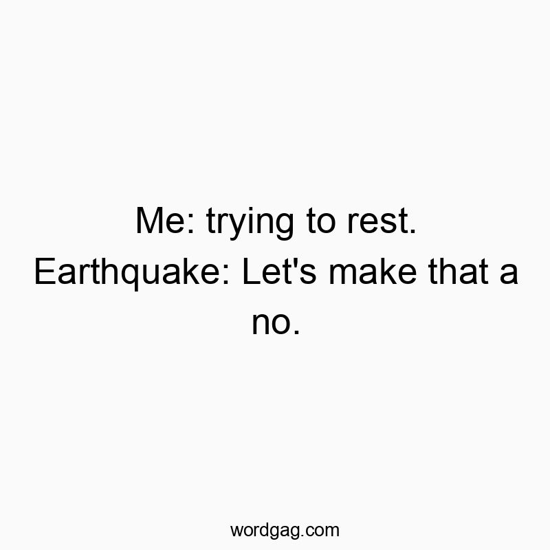 Me: trying to rest. Earthquake: Let’s make that a no.
