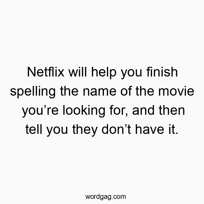 Netflix will help you finish spelling the name of the movie you’re looking for, and then tell you they don’t have it.
