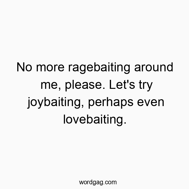 Funny ragebaiting quotes - No more ragebaiting around me, please. Let’s try joybaiting, perhaps even lovebaiting.