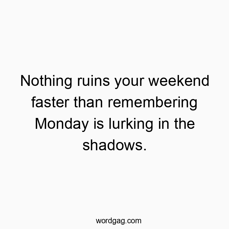 Nothing ruins your weekend faster than remembering Monday is lurking in the shadows.