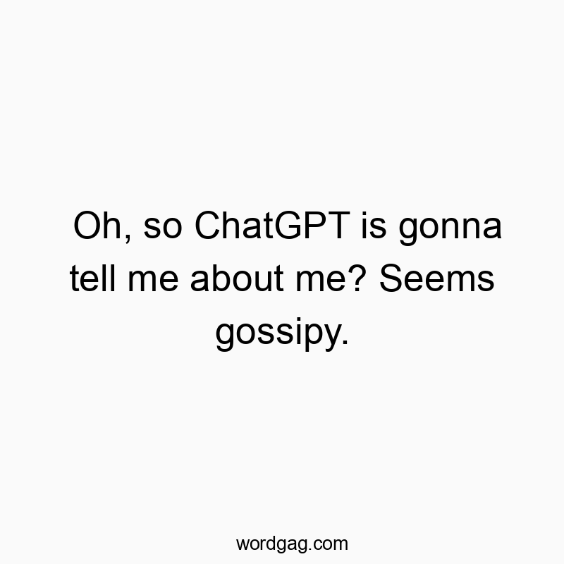 Witty text about ChatGPT gossiping about personal details, playful and humorous in tone.