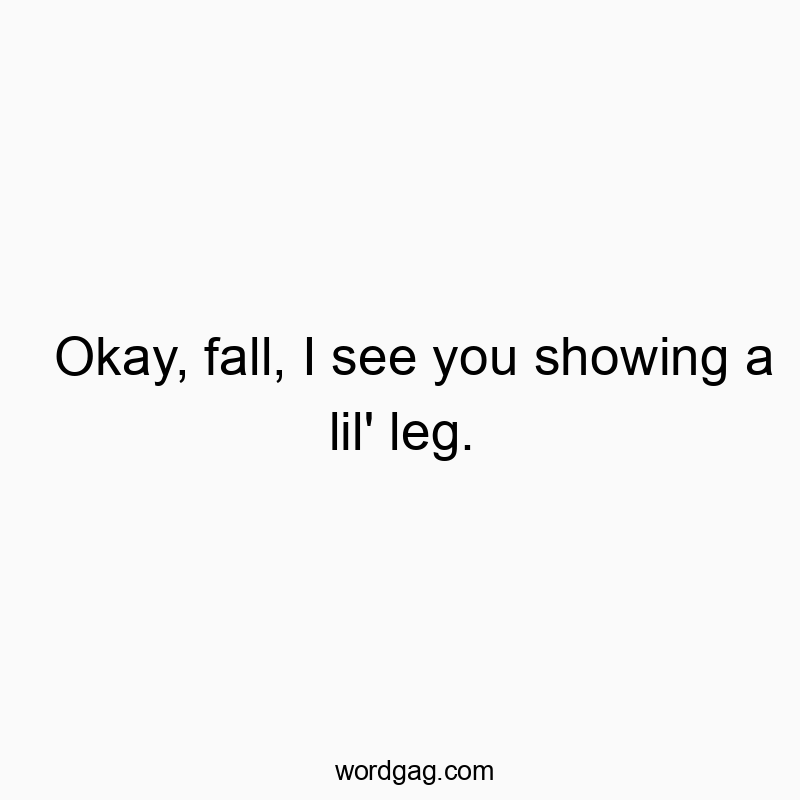 Okay, fall, I see you showing a lil’ leg.