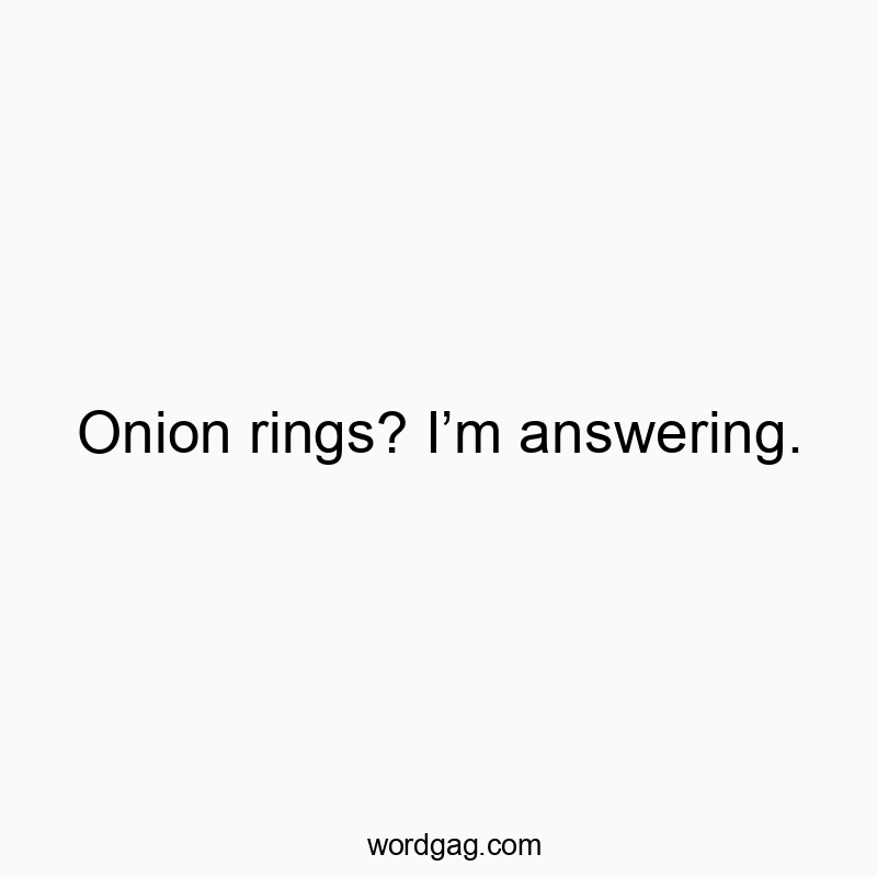 Onion rings? Iโm answering.