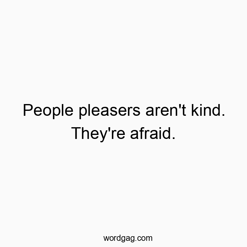 People pleasers aren’t kind. They’re afraid.