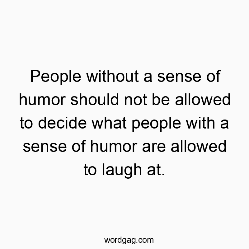 Funny freedom of speech quotes - People without a sense of humor should not be allowed to decide what people with a sense of humor are allowed to laugh at.
