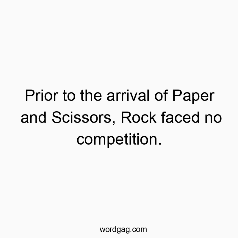 Prior to the arrival of Paper and Scissors, Rock faced no competition.