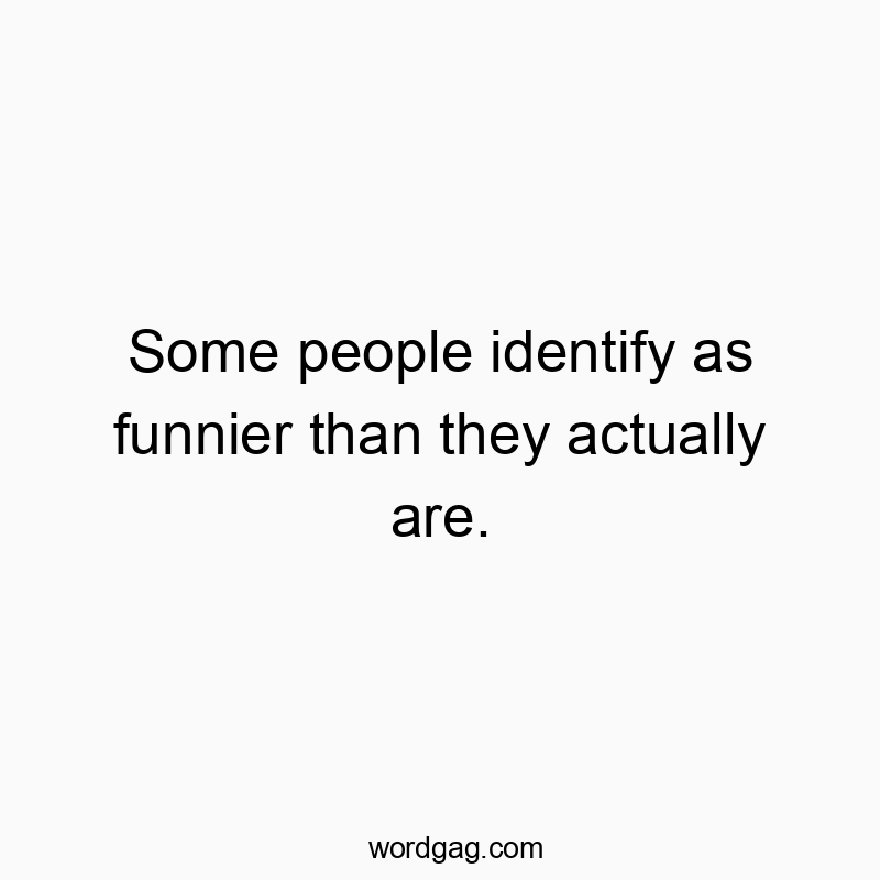 Some people identify as funnier than they actually are.
