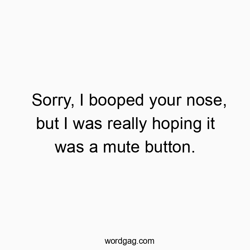 Sorry, I booped your nose, but I was really hoping it was a mute button.