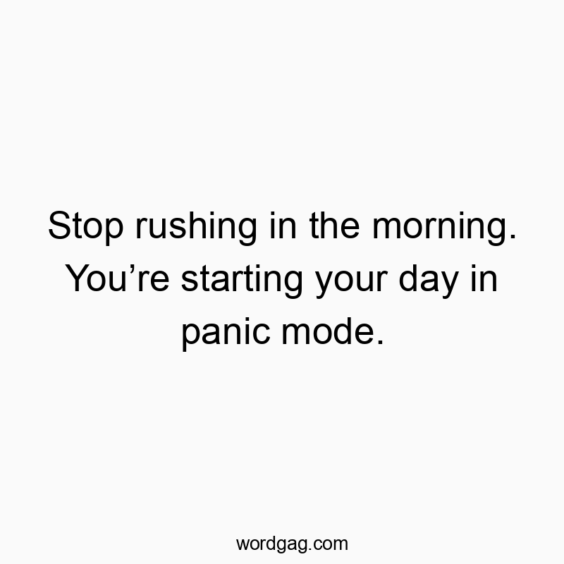 Funny rush quotes - Stop rushing in the morning. Youโre starting your day in panic mode.