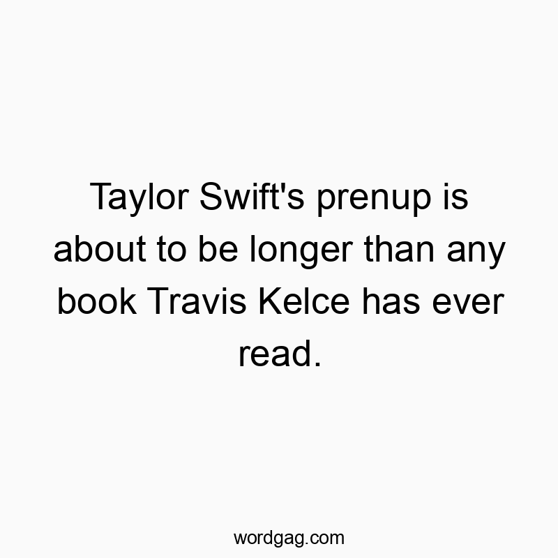Taylor Swift’s prenup is about to be longer than any book Travis Kelce has ever read.